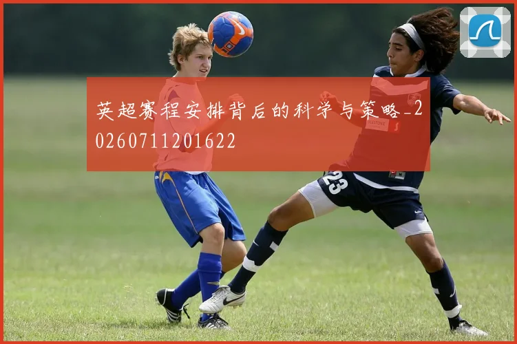 英超赛程安排背后的科学与策略_20260711201622