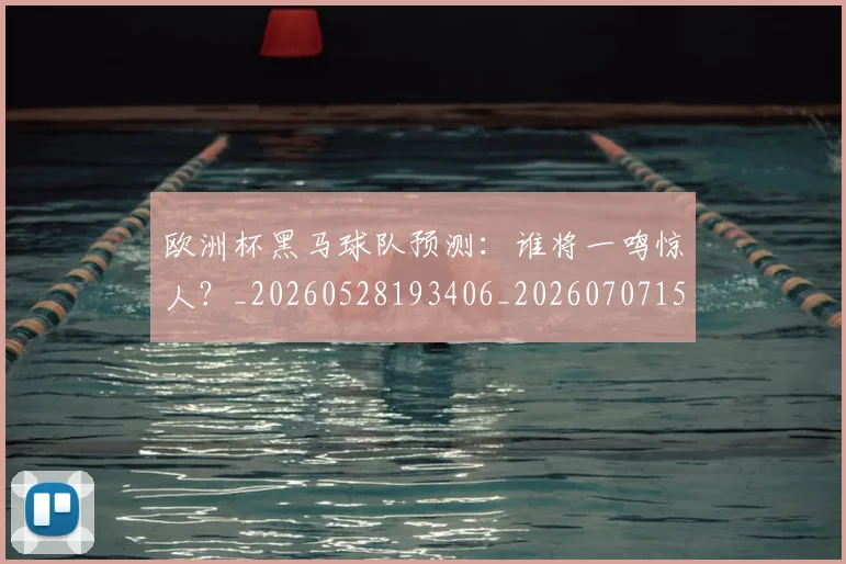 欧洲杯黑马球队预测：谁将一鸣惊人？_20260528193406_20260707152528_20260801170235